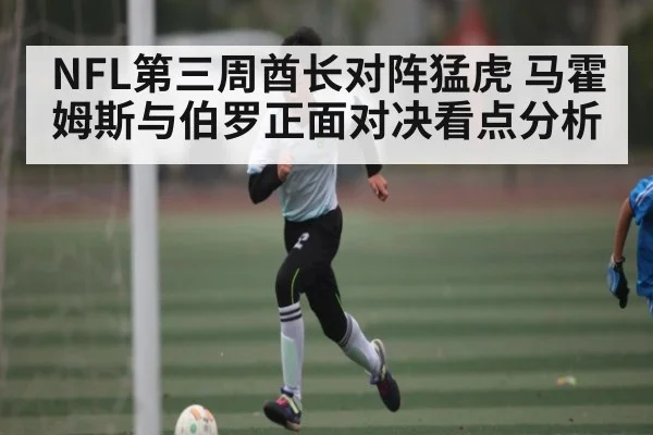 NFL第三周酋长对阵猛虎 马霍姆斯与伯罗正面对决看点分析（kaiyun）