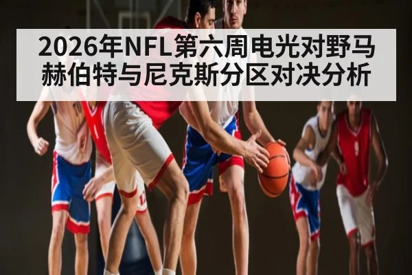 2026年NFL第六周电光对野马 赫伯特与尼克斯分区对决分析
